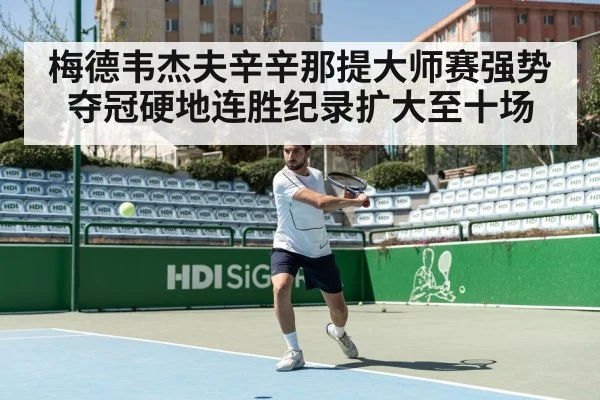 梅德韦杰夫辛辛那提大师赛强势夺冠硬地连胜纪录扩大至十场