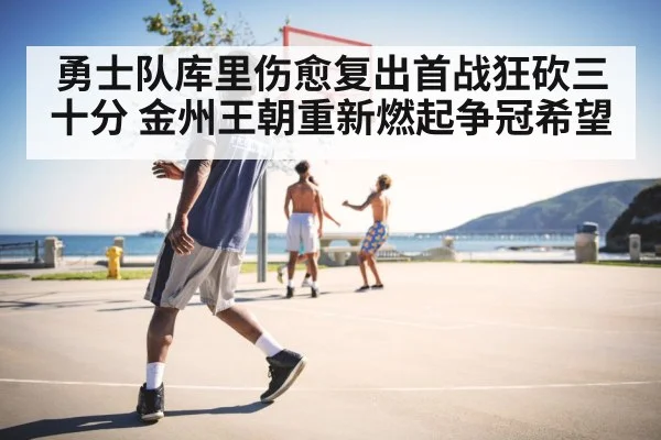 勇士队库里伤愈复出首战狂砍三十分 金州王朝重新燃起争冠希望