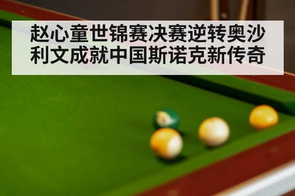 赵心童世锦赛决赛逆转奥沙利文成就中国斯诺克新传奇