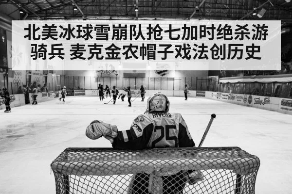 北美冰球雪崩队抢七加时绝杀游骑兵 麦克金农帽子戏法创历史