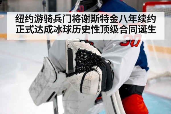 纽约游骑兵门将谢斯特金八年续约正式达成冰球历史性顶级合同诞生