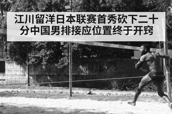 江川留洋日本联赛首秀砍下二十分中国男排接应位置终于开窍