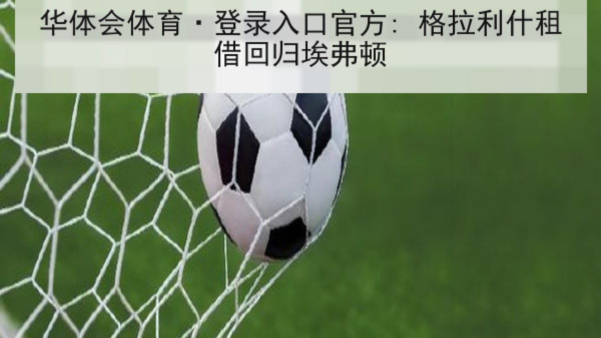 华体会体育·登录入口官方: 格拉利什租借回归埃弗顿