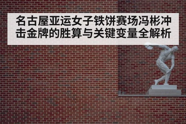 名古屋亚运女子铁饼赛场冯彬冲击金牌的胜算与关键变量全解析